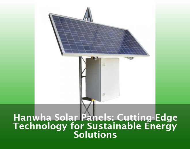 Hanwha Solar Panels: Cutting-Edge Technology for Sustainable Energy Solutions